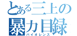 とある三上の暴力目録（バイオレンス）