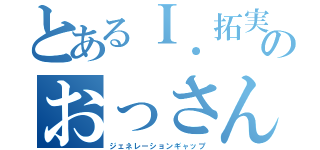 とあるＩ．拓実のおっさんジョーク（ジェネレーションギャップ）