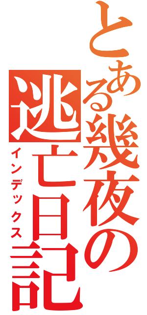 とある幾夜の逃亡日記（インデックス）