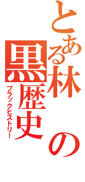 とある林の黒歴史（ブラックヒストリー）