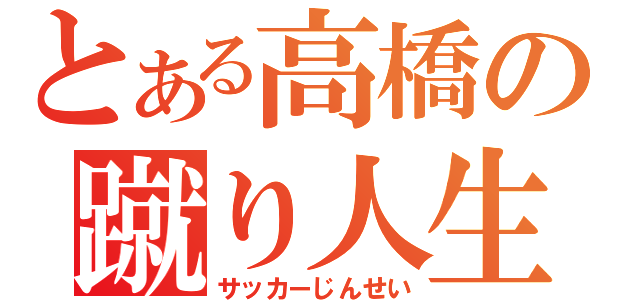 とある高橋の蹴り人生（サッカーじんせい）