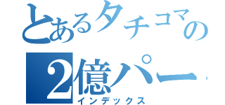 とあるタチコマの２億パー（インデックス）