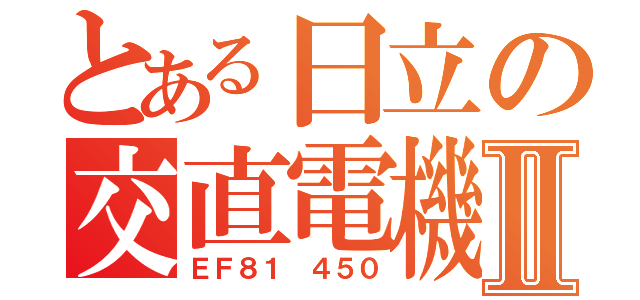 とある日立の交直電機Ⅱ（ＥＦ８１ ４５０）