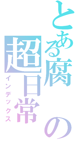 とある腐の超日常（インデックス）