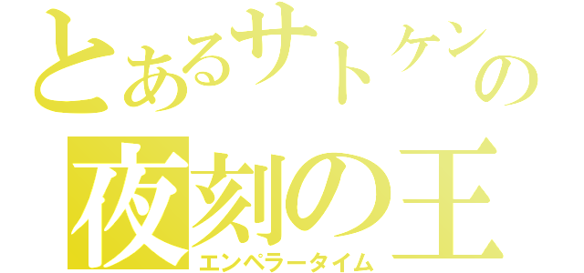 とあるサトケンの夜刻の王（エンペラータイム）