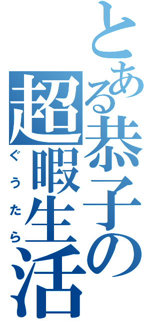 とある恭子の超暇生活（ぐうたら）