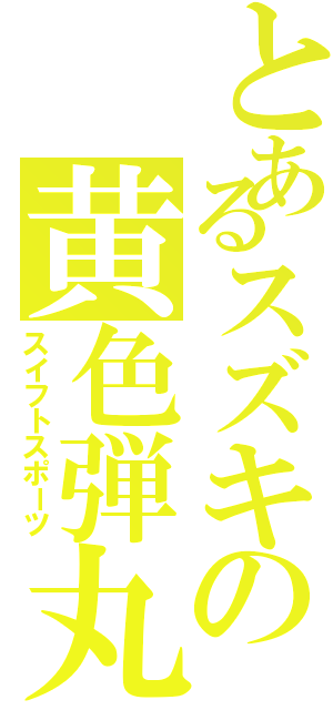 とあるスズキの黄色弾丸（スイフトスポーツ）