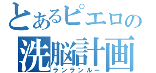 とあるピエロの洗脳計画（ランランルー）