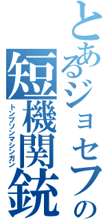 とあるジョセフの短機関銃（トンプソンマシンガン）