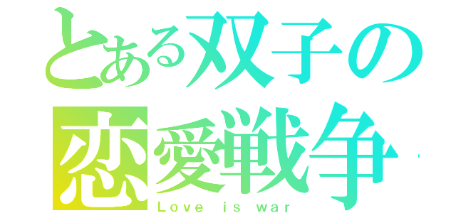 とある双子の恋愛戦争（Ｌｏｖｅ ｉｓ ｗａｒ）