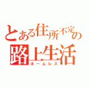 とある住所不定の路上生活（ホームレス）