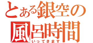 とある銀空の風呂時間（いってきます）