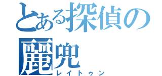 とある探偵の麗兜（レイトゥン）