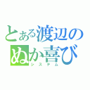 とある渡辺のぬか喜び（システム）