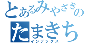 とあるみやざきのたまきち「（インデックス）