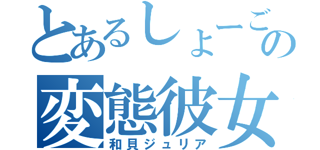 とあるしょーごの変態彼女（和貝ジュリア）