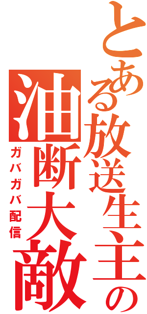 とある放送生主の油断大敵（ガバガバ配信）