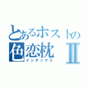 とあるホストの色恋枕Ⅱ（インデックス）