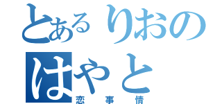 とあるりおのはやと（恋事情）