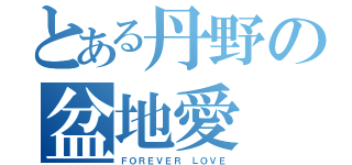 とある丹野の盆地愛（ＦＯＲＥＶＥＲ ＬＯＶＥ）