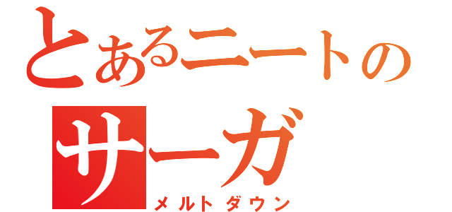 とあるニートのサーガ（メルトダウン）