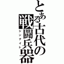 とある古代の戦闘兵器（シンナイト）