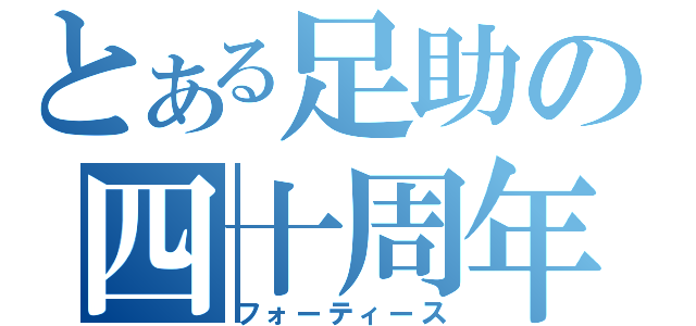 とある足助の四十周年（フォーティース）