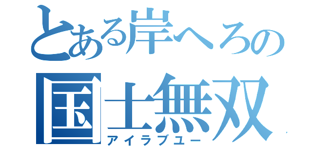 とある岸へろの国士無双（アイラブユー）