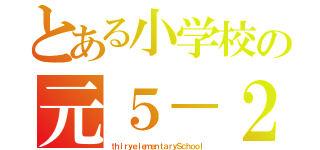 とある小学校の元５－２（ｔｈｉｒｙｅｌｅｍｅｎｔａｒｙＳｃｈｏｏｌ）