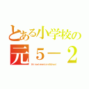 とある小学校の元５－２（ｔｈｉｒｙｅｌｅｍｅｎｔａｒｙＳｃｈｏｏｌ）