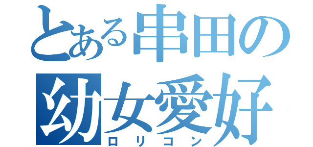 とある串田の幼女愛好（ロリコン）