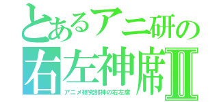 とあるアニ研の右左神席Ⅱ（アニメ研究部神の右左席）