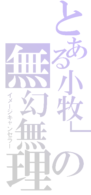 とある小牧」の無幻無理（イメージキャンセラー）