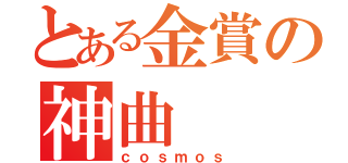 とある金賞の神曲（ｃｏｓｍｏｓ）