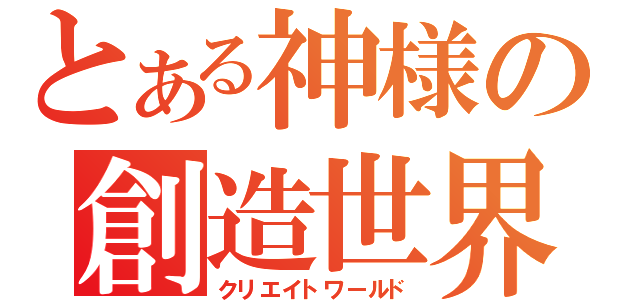 とある神様の創造世界（クリエイトワールド）