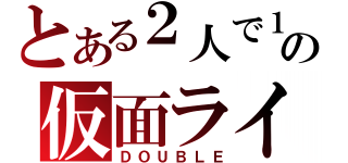 とある２人で１人の仮面ライダー（ＤＯＵＢＬＥ）