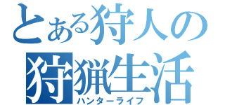 とある狩人の狩猟生活（ハンターライフ）