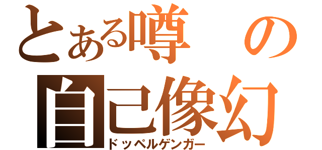 とある噂の自己像幻視（ドッペルゲンガー）