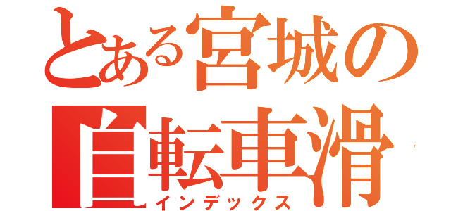 とある宮城の自転車滑（インデックス）