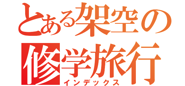 とある架空の修学旅行（インデックス）