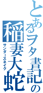 とあるヲタ書記の稲妻大蛇（サンダースネイク）