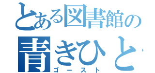 とある図書館の青きひとみ（ゴースト）