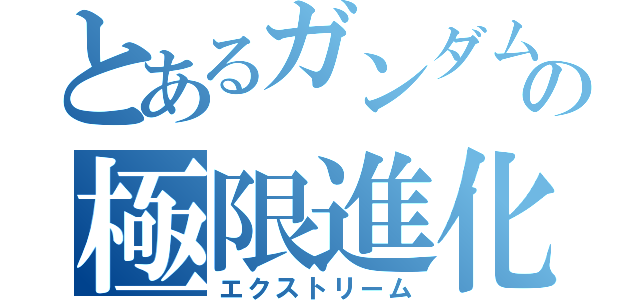 とあるガンダムの極限進化（エクストリーム）