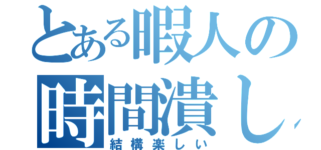 とある暇人の時間潰し（結構楽しい）