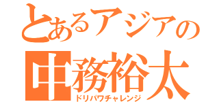 とあるアジアの中務裕太（ドリパワチャレンジ）