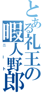 とある礼王の暇人野郎（ニート）