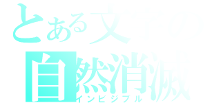 とある文字の自然消滅（インビジブル）