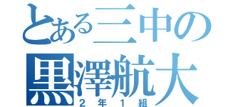 とある三中の黒澤航大（２年１組）