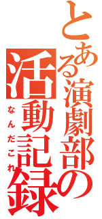 とある演劇部員達の活動記録（なんだこれ）