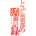 とある演劇部員達の活動記録（なんだこれ）